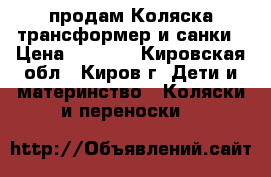 продам Коляска-трансформер и санки › Цена ­ 2 500 - Кировская обл., Киров г. Дети и материнство » Коляски и переноски   